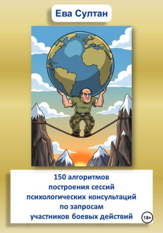 Обложка книги «150 алгоритмов построения сессий психологических консультаций по запросам участников боевых действий»