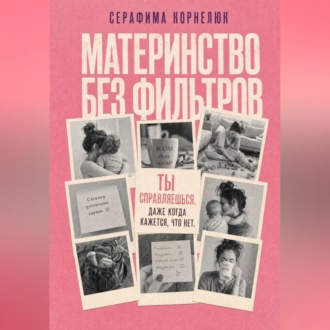 Обложка книги «Материнство без фильтров. Ты справляешься. Даже когда кажется, что нет»