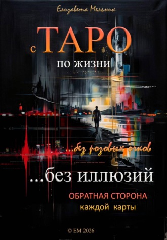 Обложка книги «С ТАРО по жизни без розовых очков, без иллюзий. Обратная сторона каждой карты»
