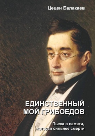 Обложка книги «Единственный мой Грибоедов. Лирическая драма»