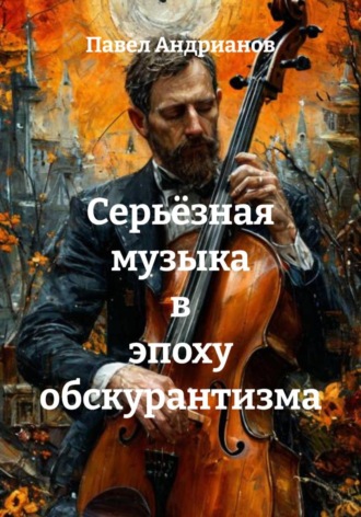 Обложка книги «Серьёзная музыка в эпоху обскурантизма»