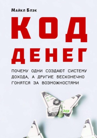 Обложка книги «КОД ДЕНЕГ: почему одни создают систему дохода, а другие бесконечно гонятся за возможностями»
