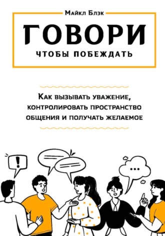 Обложка книги «ГОВОРИ, ЧТОБЫ ПОБЕЖДАТЬ: как вызывать уважение, контролировать общение и получать желаемое»