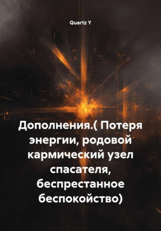 Обложка книги «Дополнения. Потеря энергии, родовой кармический узел спасателя, беспрестанное беспокойство»