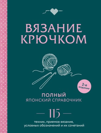 Обложка книги «Вязание крючком. Полный японский справочник. 115 техник, приемов вязания, условных обозначений и их сочетаний»