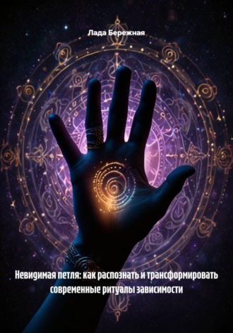 Обложка книги «Невидимая петля: как распознать и трансформировать современные ритуалы зависимости»