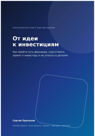 Обложка книги «От идеи к инвестициям. Как пройти путь фаундера, подготовить проект к инвестору и не утонуть в деталях»