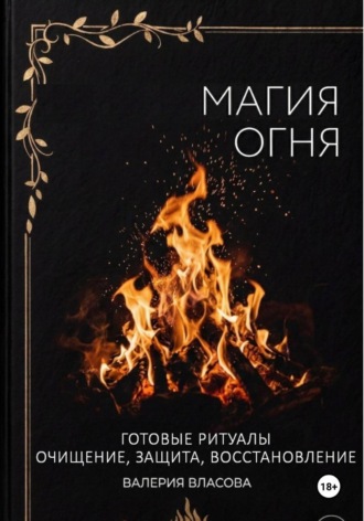 Обложка книги «Магия огня. Готовые ритуалы очищения, защиты, восстановления»