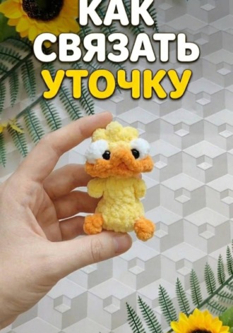 Обложка книги «Как связать уточку - брелок из плюша»
