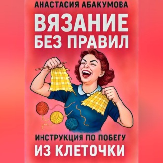 Обложка книги «Вязание без правил: инструкция по побегу из клеточки»