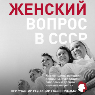 Обложка книги «Женский вопрос в СССР. Как женщины покоряли вершины, руководили заводами и делали научные открытия»