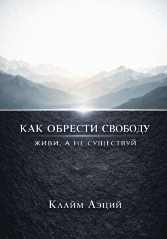 Обложка книги «Как обрести свободу: Живи, а не существуй»