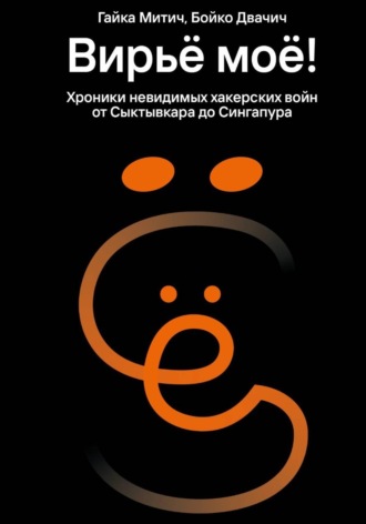 Обложка книги «Вирьё моё! Хроники невидимых хакерских войн от Сыктывкара до Сингапура»