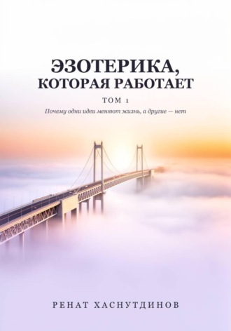 Обложка книги «ЭЗОТЕРИКА, КОТОРАЯ РАБОТАЕТ: Том 1. Почему одни идеи меняют Жизнь, а другие нет»