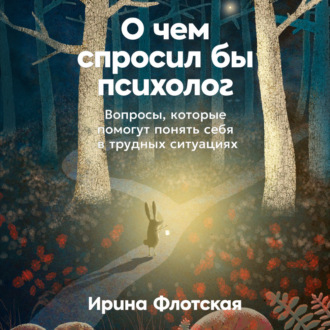 Обложка книги «О чем спросил бы психолог: Вопросы, которые помогут понять себя в трудных ситуациях»