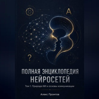 Обложка книги «Полная энциклопедия нейросетей. Том 1. Природа ИИ и основы коммуникации»