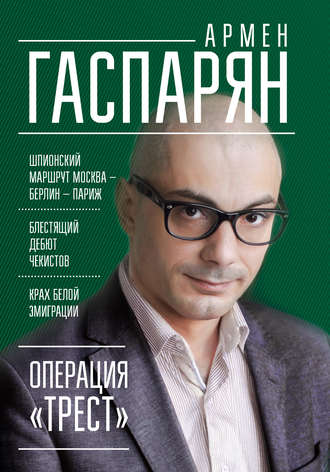 А. С. Гаспарян. Операция «Трест». Шпионский маршрут Москва – Берлин – Париж