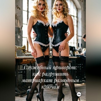 Обложка книги «Служебный приворот: как разрушить матриархат разводным ключом.»