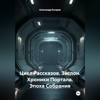 Обложка книги «Цикл Рассказов. Заслон. Хроники Портала. Эпоха Собрания»