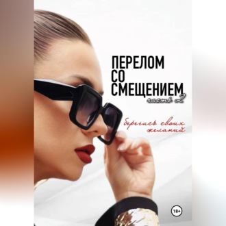 Обложка книги «Перелом со смещением. Берегись своих желаний. Часть 2»