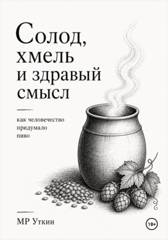 Обложка книги «Солод, хмель и здравый смысл. Как человечество придумало пиво»