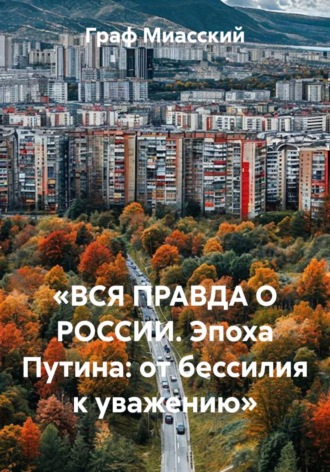 Обложка книги ««ВСЯ ПРАВДА О РОССИИ. Эпоха Путина: от бессилия к уважению»»