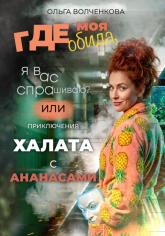 Обложка книги «Где моя обида, я вас спрашиваю? Или приключения халата с ананасами»