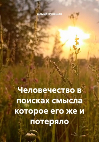 Обложка книги «Человечество в поисках смысла которое его же и потеряло»