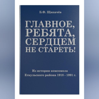 Обложка книги «Главное, ребята, сердцем не стареть! Из истории комсомола Еткульского района»