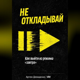 Обложка книги «Не откладывай: Как выйти из режима “завтра”»