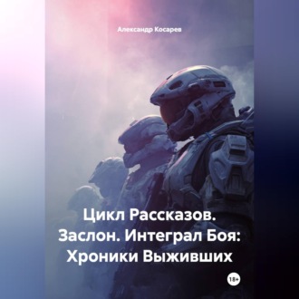 Обложка книги «Цикл Рассказов. Заслон. Интеграл Боя: Хроники Выживших»