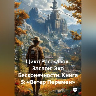 Обложка книги «Цикл Рассказов. Заслон: Эхо Бесконечности. Книга 5: «Ветер Перемен»»