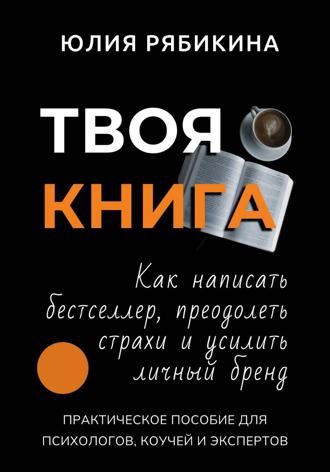 Обложка книги «Твоя книга. Как написать бестселлер, преодолеть страхи и усилить личный бренд. Практическое пособие для психологов, коучей и экспертов»