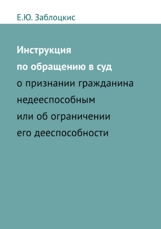 Обложка книги «Инструкция по обращению в суд о признании гражданина недееспособным или об ограничении его дееспособности»