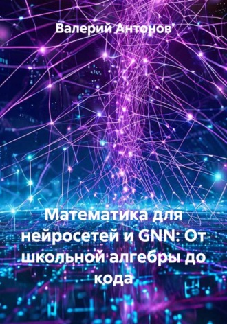 Обложка книги «Математика для нейросетей и GNN: От школьной алгебры до кода»