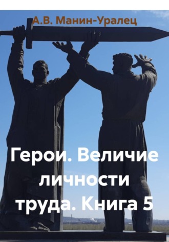 Обложка книги «Герои. Величие личности труда. Книга 5»