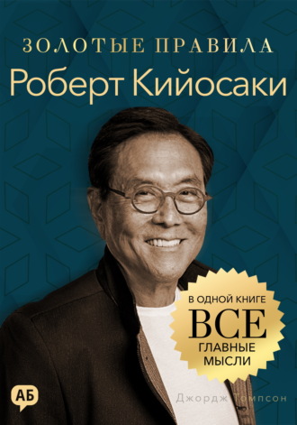 Обложка книги «Роберт Кийосаки. Золотые правила. Все главные мысли в одной книге»