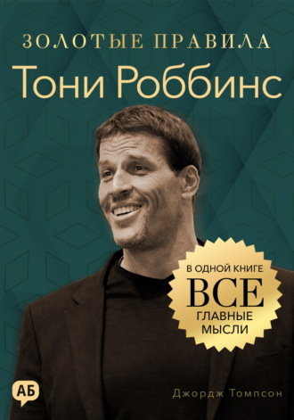Обложка книги «Тони Роббинс. Золотые правила. Все главные мысли в одной книге»