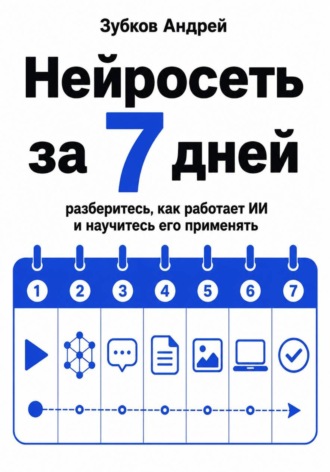 Обложка книги «Нейросеть за 7 дней. Разберитесь, как работает ИИ, и научитесь его применять»