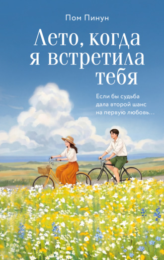 Обложка книги «Лето, когда я встретила тебя. Если бы судьба дала второй шанс на первую любовь…»