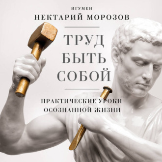 Обложка книги «Труд быть собой. Практические уроки осознанной жизни»