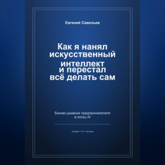 Обложка книги «Как я нанял искусственный интеллект и перестал всё делать сам»