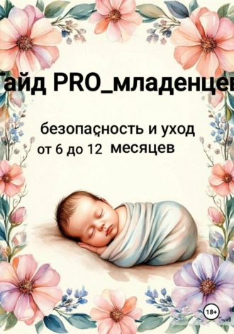 Обложка книги «Гайд pro младенцев: безопасность и уход от 6 до 12 месяцев»
