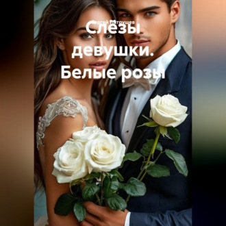 Обложка книги «Слёзы девушки. Белые розы»
