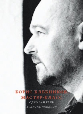 Обложка книги «Борис Хлебников. Мастер-класс. Одно занятие в школе «Сеанс»»