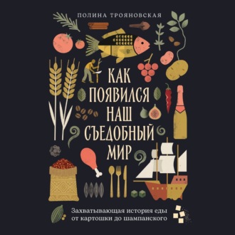 Обложка книги «Как появился наш съедобный мир: Захватывающая история еды от картошки до шампанского»