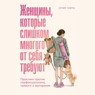 Обложка книги «Женщины, которые слишком многого от себя требуют: Практики против перфекционизма, тревоги и выгорания»