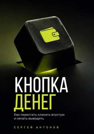 Обложка книги «Кнопка Денег. Как перестать кликать впустую и начать выводить»