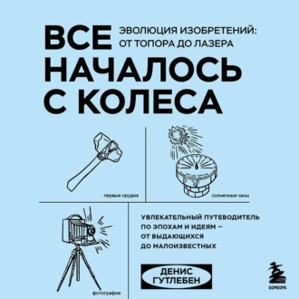 Обложка книги «Все началось с колеса. Эволюция изобретений: от топора до лазера»