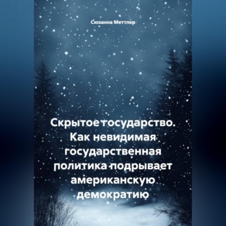 Обложка книги «Скрытое государство. Как невидимая государственная политика подрывает американскую демократию»